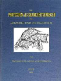 Cover of Die Protozoen als Krankheitserreger des Menschen und der Hausthiere Für Ärzte, Thierärzte und Zoologen