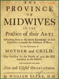Cover of The Province of Midwives in the Practice of their Art Instructing them in the timely knowledge of such difficulties as require the assistance of Men, for the preservation of Mother and Child; very necessary for the perusal of all the sex interested in the subject, and interspersed with some New and Useful Observations.