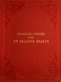 Cover of Historical Record of the Third, or Prince of Wales' Regiment of Dragoon Guards Containing an Account of the Formation of the Regiment in 1685, and of Its Subsequent Services to 1838