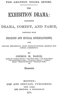 Cover of The Exhibition Drama Comprising Drama, Comedy, and Farce, Together with Dramatic and Musical Entertainments
