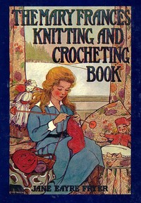 Cover of The Mary Frances knitting and crocheting book : $b or, Adventures among the knitting people