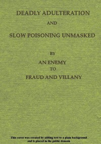 Cover of Deadly Adulteration and Slow Poisoning Unmasked Disease and Death in the Pot and Bottle