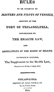 Cover of Rules to be observed by masters and pilots of vessels, arriving at the port of Philadelphia, established by the health law, and regulations of the Board of Health, to which is annexed, a supplement to the health law, passed on the 2d day of April, 1821.