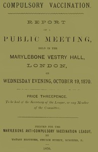 Cover of Compulsory Vaccination Report of a Public Meeting, held in the Marylebone Vestry Hall, London, on Wednesday evening, October 19, 1870.