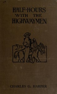 Cover of Half-hours with the Highwaymen - Vol 1 Picturesque Biographies and Traditions of the "Knights of the Road"