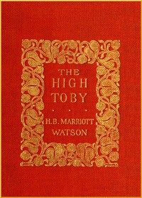 Cover of The High Toby Being further chapters in the life and fortunes of Dick Ryder, otherwise Galloping Dick, sometime gentleman of the road