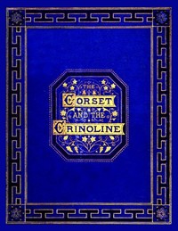 Cover of The corset and the crinoline : $b A book of modes and costumes from remote periods to the present time