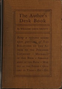 Cover of The Author's Desk Book Being a Reference Volume upon Questions of the Relations of the Author to the Publisher, Copyright, The Relation of the Contributor to the Magazine, Mechanics of the Book, Arrangement of the Book, Making of the Index, Etc.