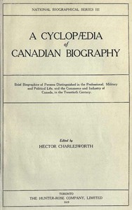 Cover of A Cyclopædia of Canadian Biography Brief biographies of persons distinguished in the professional, military and political life, and the commerce and industry of Canada, in the twentieth century