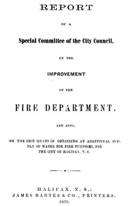 Cover of Report of a special committee of the City Council, on the improvement of the Fire Department and also, on the best means of obtaining an additional supply of water for fire purposes, for the city of Halifax, N.S.