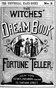 Cover of The Witches' Dream Book; and Fortune Teller
Embracing full and correct rules of divination concerning dreams and visions, foretelling of future events, their scientific application to physiognomy, palmistry, moles, cards, &c.; together with the application and observance of talismen charms, spells and incantations.