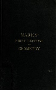 Cover of Marks' first lessons in geometry In two parts. Objectively presented, and designed for the use of primary classes in grammar schools, academies, etc.