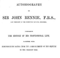 Cover of Autobiography of Sir John Rennie, F.R.S., Past President of the Institute of Civil Engineers Comprising the history of his professional life, together with reminiscences dating from the commencement of the century to the present time.