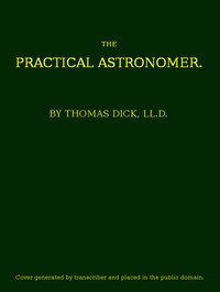 Cover of The Practical Astronomer Comprising illustrations of light and colours--practical descriptions of all kinds of telescopes--the use of the equatorial-transit--circular, and other astronomical instruments, a particular account of the Earl of Rosse's large telescopes, and other topics connected with astronomy