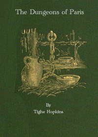 Cover of The Dungeons of Old Paris Being the Story and Romance of the Most Celebrated Prisons of the Monarchy and the Revolution