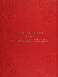 Cover of Historical Record of the Fifth, or Princess Charlotte of Wales's Regiment of Dragoon Guards Containing an Account of the Formation of the Regiment in 1685; with Its Subsequent Services to 1838