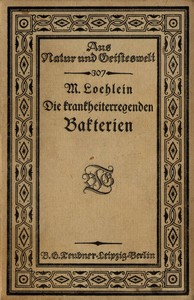 Cover of Die krankheiterregenden Bakterien Entstehung, Heilung und Bekämpfung der bakteriellen Infektionskrankheiten des Menschen