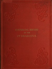 Cover of Historical Record of the First, or the Royal Regiment of Dragoons Containing an Account of Its Formation in the Reign of King Charles the Second, and of Its Subsequent Services to 1839