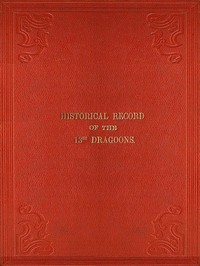 Cover of Historical Record of the Thirteenth Regiment of Light Dragoons Containing an Account of the Formation of the Regiment in 1715, and of Its Subsequent Services to 1842