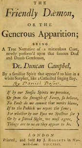 Cover of The Friendly Daemon, or the Generous Apparition Being a True Narrative of a Miraculous Cure, Newly Perform'd Upon That Famous Deaf and Dumb Gentleman, Dr. Duncan Campbel, by a Familiar Spirit That Appear'd to Him in a White Surplice, Like a Cathedral Singing Boy