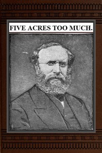 Cover of Five Acres Too Much
A truthful elucidation of the attractions of the country, and a careful consideration of the question of profit and loss as involved in amateur farming, with much valuable advice and instruction to those about purchasing large or small places in the rural districts