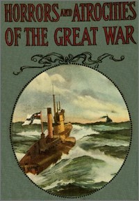 Cover of Horrors and Atrocities of the Great War Including the Tragic Destruction of the Lusitania