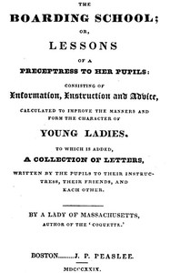 Cover of The Boarding School; Lessons of a Preceptress to Her Pupils Consisting of Information, Instruction and Advice, Calculated to Improve the Manners and Form the Character of Young Ladies. To Which Is Added, a Collection of Letters, Written by the Pupils to Their Instructress, Their Friends, and Each Other.