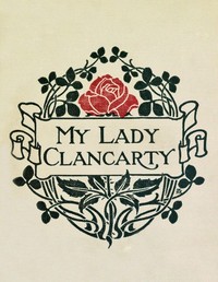 Cover of My Lady Clancarty : $b being the true story of the Earl of Clancarty and Lady Elizabeth Spencer