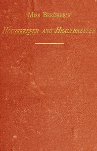 Cover of Miss Beecher's Housekeeper and Healthkeeper Containing Five Hundred Receipes for Economical and Healthful Cooking; also, Many Directions for Securing Health and Happiness