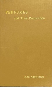 Cover of Perfumes and their preparation : $b Containing complete directions for making handkerchief perfumes, smelling-salts, sachets, fumigating pastils; preparations for the care of the skin, the mouth, the hair; cosmetics, hair dyes, and other toilet articles