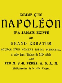 Cover of Comme quoi Napoléon n'a jamais existé ou, Grand erratum source d'un nombre infini d'errata à noter dans l'histoire du XIXe siècle