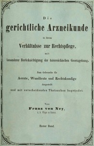 Cover of Die gerichtliche Arzneikunde in ihrem Verhältnisse zur Rechtspflege, mit besonderer Berücksichtigung der österreichischen Gesetzgebung. Erster Band. Zum Gebrauche für Ärzte, Wundärzte und Rechtskundige dargestellt und mit entscheidenden Thatsachen begründet