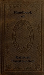 Cover of Handbook of Railroad Construction; For the use of American engineers. Containing the necessary rules, tables, and formulæ for the location, construction, equipment, and management of railroads, as built in the United States.