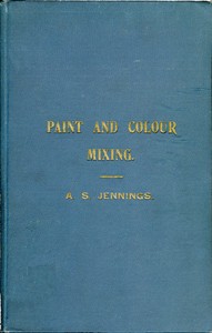 Cover of Paint & Colour Mixing A practical handbook for painters, decorators and all who have to mix colours, containing 72 samples of paint of various colours, including the principal graining grounds
