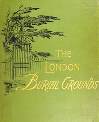 Cover of The London Burial Grounds Notes on Their History from the Earliest Times to the Present Day