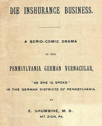Cover of Die Inshurance Business A serio-comic drama in the Pennsylvania German vernacular, "as she is spoke" in the German districts of Pennsylvania