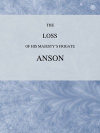 Cover of The Loss of His Majesty's Frigate Anson Which was Wrecked within Three Miles of Helston, December 28, 1807 ... Also, an Authentic Narrative of the Loss of the Sidney, Which Ran upon a Dangerous Rock or Shoal, May 20, 1808