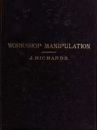Cover of The Economy of Workshop Manipulation A logical method of learning constructive mechanics. Arranged with questions for the use of apprentice engineers and students.