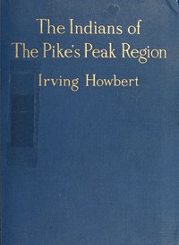 Cover of The Indians of the Pike's Peak Region Including an Account of the Battle of Sand Creek, and of Occurrences in El Paso County, Colorado, during the War with the Cheyennes and Arapahoes, in 1864 and 1868