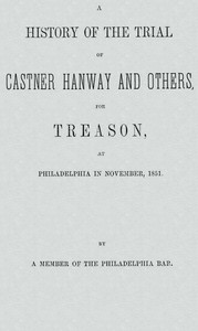 Cover of A History of the Trial of Castner Hanway and Others, for Treason, at Philadelphia in November, 1851 With an Introduction upon the History of the Slave Question