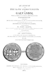 Cover of An Account of the Late Improvements in Galvanism
With a Series of Curious and Interesting Experiments Performed Before the Commissioners of the French National Institute, and Repeated Lately in the Anatomical Theatres of London
