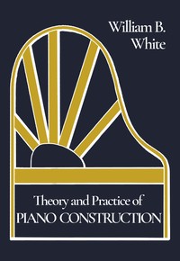 Cover of Theory and Practice of Piano Construction With a Detailed, Practical Method for Tuning