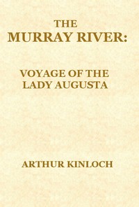 Cover of The Murray River Being a Journal of the Voyage of the "Lady Augusta" Steamer from the Goolwa, in South Australia, to Gannewarra, above Swan Hill, Victoria, a Distance from the Sea Mouth of 1400 Miles