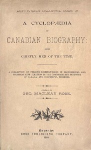 Cover of A Cyclopaedia of Canadian Biography: Being Chiefly Men of the Time A Collection of Persons Distinguished in Professional and Political Life, Leaders in the Commerce and Industry of Canada, and Successful Pioneers