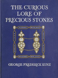Cover of The Curious Lore of Precious Stones Being a description of their sentiments and folk lore, superstitions, symbolism, mysticism, use in medicine, protection, prevention, religion, and divination. Crystal gazing, birth-stones, lucky stones and talismans, astral, zodiacal, and planetary