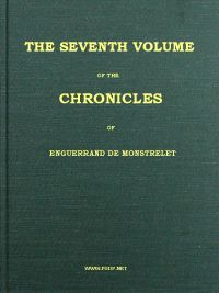 Cover of The chronicles of Enguerrand de Monstrelet, Vol. 07 [of 13] : $b containing an account of the cruel civil wars between the houses of Orleans and Burgundy, of the possession of Paris and Normandy by the English, their expulsion thence, and of other memorable events that happened in the kingdom of France, as well as in other countries