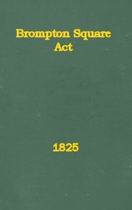 Cover of An Act to Provide for the Paving, Gravelling, Lighting, and Watching Certain Footways and Carriageways in and Near Brompton Square
In the Parish of Saint Mary Abbotts Kensington, in the County of Middlesex and to Provide for the Maintenance of a Garden and Shrubbery in the Said Square.