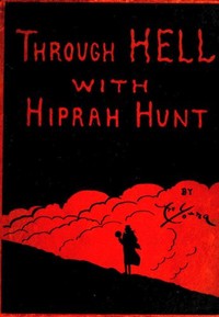 Cover of Through Hell with Hiprah Hunt A Series of Pictures and Notes of Travel Illustrating the Adventures of a Modern Dante in the Infernal Regions; Also Other Pictures of the Same Subterranean World