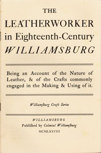 Cover of The Leatherworker in Eighteenth-Century Williamsburg Being an Account of the Nature of Leather, & of the Crafts Commonly Engaged in the Making & Using of It.