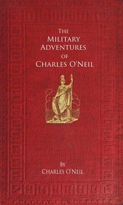 Cover of The Military Adventures of Charles O'Neil Who was a Soldier in the Army of Lord Wellington during the Memorable Peninsular War and the Continental Campaigns from 1811 to 1815